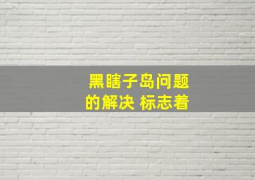 黑瞎子岛问题的解决 标志着